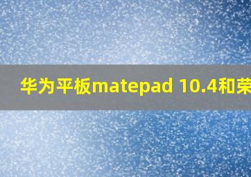 华为平板matepad 10.4和荣耀7